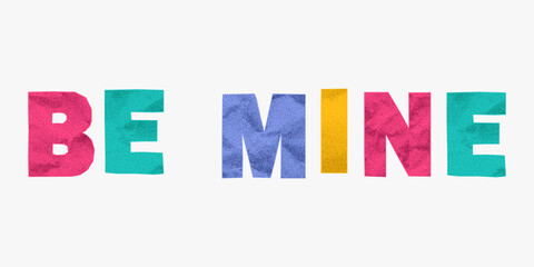 Bright ransom style phrase be mine made from colorful crumpled paper letters. Jagged torn edges, playful collage look, gritty textures, vibrant cutout typography.