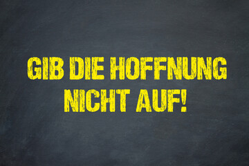 Gib die Hoffnung nicht auf!	
