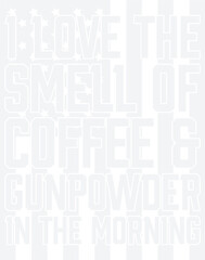 I Love The Smell Of Coffee & Gunpowder In The Morning