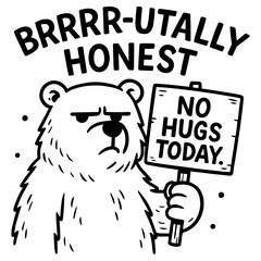 Grumpy bear holding “No Hugs Today” sign with “BRRRR-utally Honest” quote, black and white funny vector cartoon mood illustration