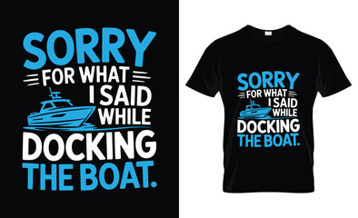 Sorry for what i said while docking the boat funny boating quote with a boat t-shirt design