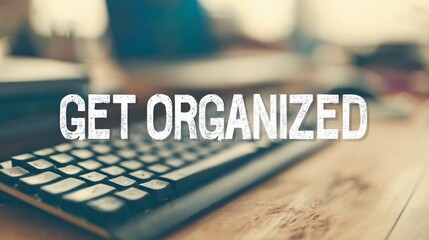 Encouraging text "Get Organized" overlaying a soft-focus office space, used for promoting time management and workflow tips.
