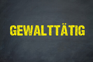 gewalttätig	
