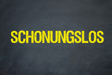 schonungslos	
