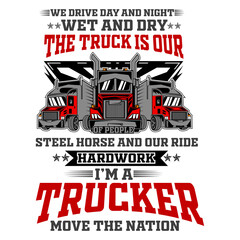 We drive day and night wet and dry the truck is our of people steel horse and our ride hardwork i'm a trucker move the nation t-shirt design. Vector illustration.