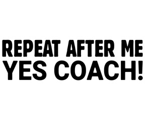 Repeat After Me Yes Coach Svg,Coach Svg,Water Bottles Svg,Basketball Gift Svg,Baseball Svg,Volleyball Svg,Season Gift Svg,Coach Gift from team Svg,Soccer Coach Svg,Cut File,Saying,T-shirt