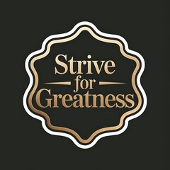 Strive for Greatness—trophy badge design, elegant serif font, gold and black palette, with thick white sticker-style outline around the design