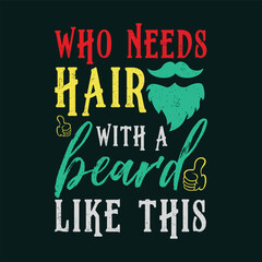 Fototapeta premium Who Needs Hair with A Beard Like This. Vector Illustration quote. Design for Men t shirt, typography, print, gift card, mug design. Gift for boys or male. POD.