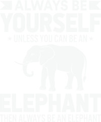 Always Be Yourself Unless You Can Be An Elephant
