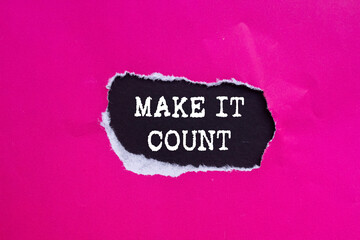 Make it count message written on ripped torn pink paper on black background. Conceptual make it...