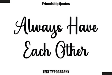 Fototapeta premium Always Have Each Other cursive friendship saying typography text,