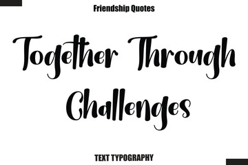 Together Through Challenges cursive friendship saying typography text,