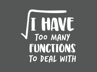 I have too many functions to deal with funny math t shirt design for algebra and calculus fans