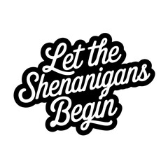 Let The Shenanigans Begin. Vector Design Isolated on White Background