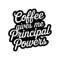 Coffee Gives Me Principal Powers. Vector Design Isolated on White Background