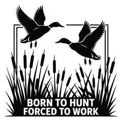 Two mallard ducks flying over cattails with born to hunt forced to work text
