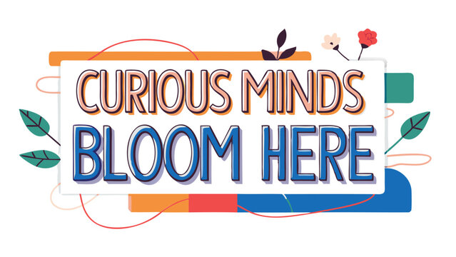 A colorful illustration with the text curious minds bloom here surrounded by floral and abstract shapes