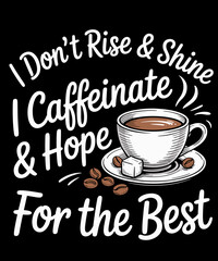 Funny Coffee I Don't Rise And Shine I Caffeinate And Hope