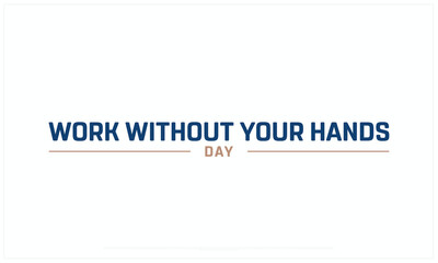 Work Without your Hands Day design on white background, Typographic Design of Work Without your Hands Day, Vector Design of Work Without your Hands Day, Work Without your Hands Day