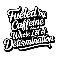 Fueled by Caffeine and a Whole Lot of Determination. Vector Design Isolated on White Background