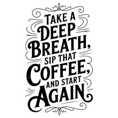 Take a Deep Breath, Sip That Coffee, and Start Again. Vector Design Isolated on White Background