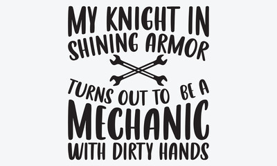 My Knight In Shining Armor Turns Out To  Be A Mechanic With Dirty Hands - Mechanic Transmission And Drivetrain T-Shirt Design, Hand Drawn Lettering Typography Quotes, 