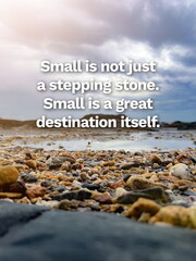 Inspirational life quote on blurry background. Small is not just a stepping stone.  Small is a...