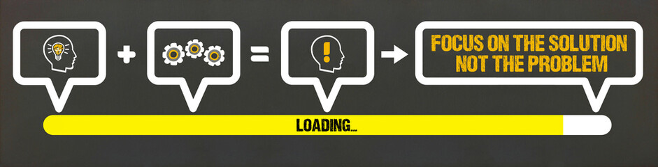 Focus on the solution, not the problem.