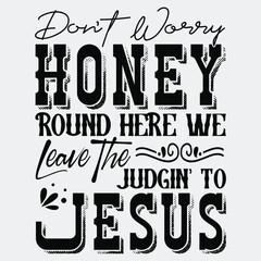 Don't Worry Honey Round Here We Leave the Judgin' to Jesus Svg