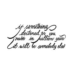 If something destined for you never in million years it will be somebody else