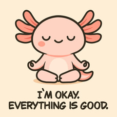 A calming pink axolotl meditating in a serene pose with the message "I'm okay. Everything is good." Perfect for stress-relief, mindfulness, and peaceful designs.