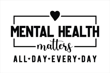 Mental health matters all day every day T shirt, Mental Health Awareness Svg,Anxiety Silhouett, Funny Depression Calligraphy t shirt design, Motivational Svg,vactor Illustration Art, Cricut Cut File