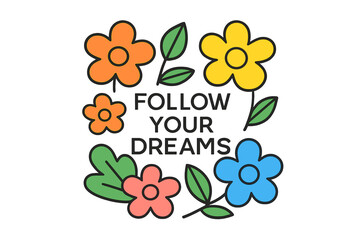 Colorful floral design with motivational phrase encouraging pursuit of dreams
