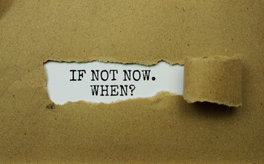 If Not Now. When? message written on torn paper with white background