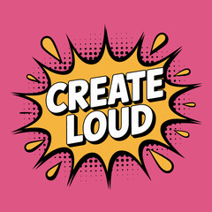 Bold comic book style explosion graphic with the words create loud in white lettering on a yellow burst against a vibrant pink background with halftone dots