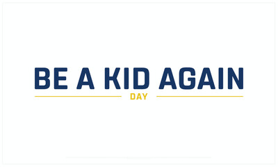 Be a kid again day design on white background, Typographic Design of Be a kid again day, Vector Design of Be a kid again day, Be a kid again day