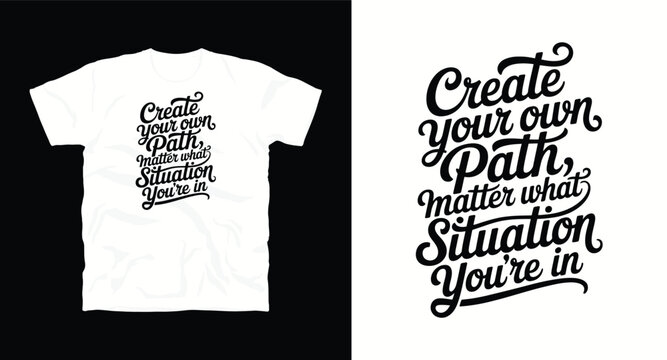 T-shirt design with text "Create your own path,matter what situation you're in", typography t -shirt design, motivational and inspirational quotes t-shirt design,Best typography t shirt design