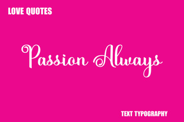Passion Always  Modern Cursive Typography Text Love Quote