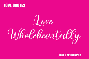 Love Wholeheartedly Modern Cursive Typography Text Love Quote