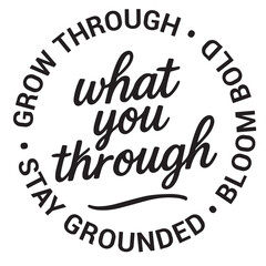 What you through, grow through, bloom bold, stay grounded, inspirational design quote, motivational quotes, typography illustration lettering quotes