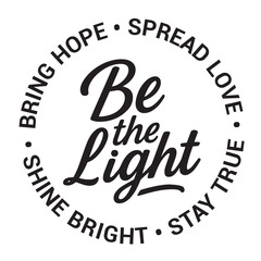 Be the light, bring hope, spread love, stay true, shine bright, inspirational design quote, motivational quotes, typography illustration lettering quotes