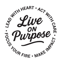 Live on purpose, lead with heart, act with care, make impact, focus your fire, inspirational design quote, motivational quotes, typography illustration lettering quotes
