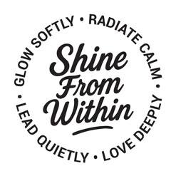 Shine from within, glow softly, radiate calm, love deeply, lead quietly, inspirational design quote, motivational quotes, typography illustration lettering quotes