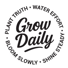 Grow daily, plant truth, water effort, shine steady, bloom slowly, inspirational design quote, motivational quotes, typography illustration lettering quotes