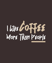 I Like Coffee More Than People T Shirt Print Design. T-shirt design with Funny Typography For Tee Print, Apparel and Clothing.