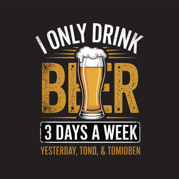  A humorous design with a beer glass and the quote "I Only Drink Beer 3 Days a Week" with bold typography, vector illustration t shirt design