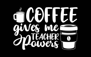 Coffee Gives Me Teacher Powers t-shirt quotes svg design