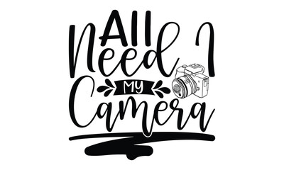 All Need I My Camera - Photographer T-Shirt Design. Vector Calligraphy Phrase with Hand Written Typography Style. Graphic Design Element on White Background.