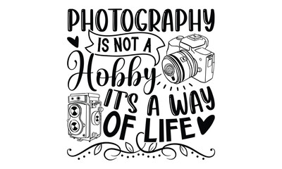 Photography Is Not A Hobby It’s A Way Of Life - Photographer T-Shirt Design Featuring Hand Written Calligraphy Phrase. Typography Vector Graphic Design Element Isolated on White Background.