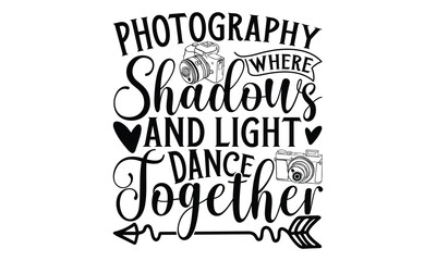 Photography Where Shadows And Light Dance Together - Photographer T-Shirt Design with Hand Drawn Lettering. Hand Written Phrase Isolated on White Background. Calligraphy Typography Graphic Vector Desi